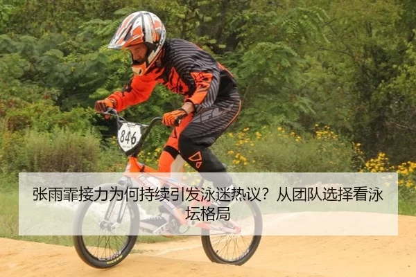 张雨霏接力为何持续引发泳迷热议？从团队选择看泳坛格局